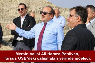 Mersin Valisi Ali Hamza Pehlivan, Tarsus OSB’deki çalışmaları yerinde inceledi.